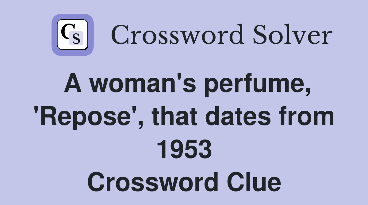 A woman's perfume, 'Repose', that dates from 1953 Crossword Clue
