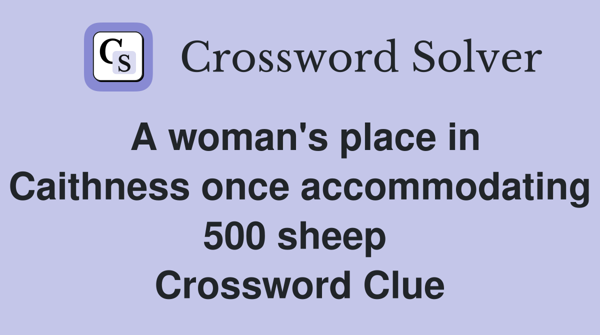 A woman's place in Caithness once accommodating 500 sheep  Crossword Clue