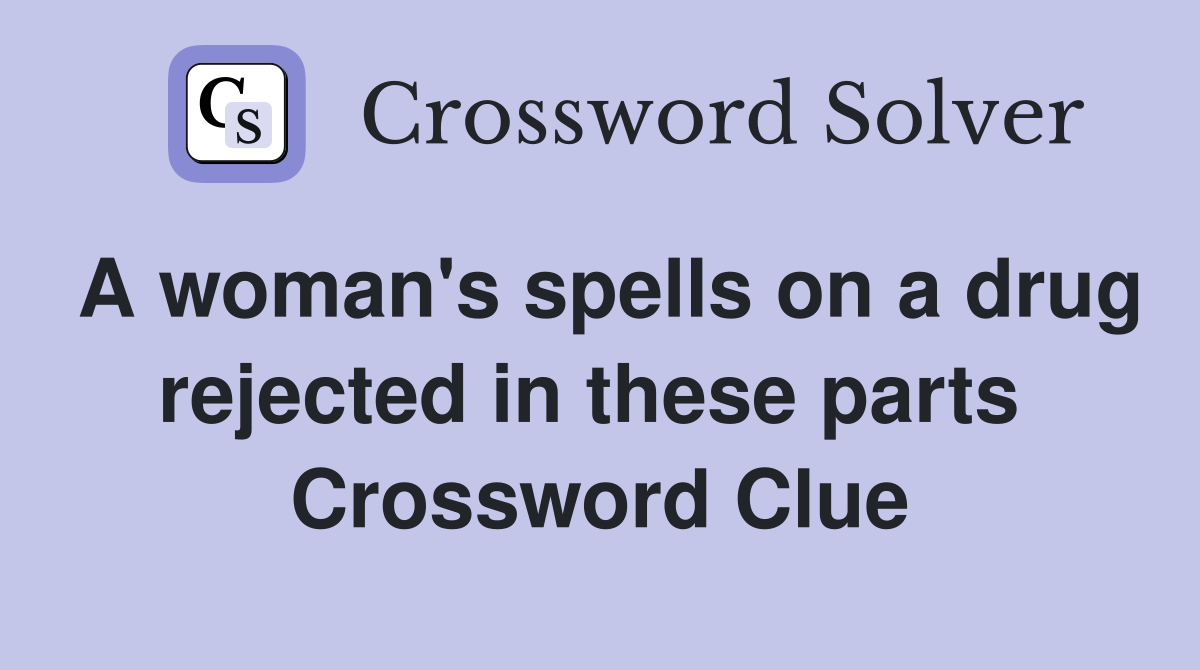 A woman's spells on a drug rejected in these parts  Crossword Clue
