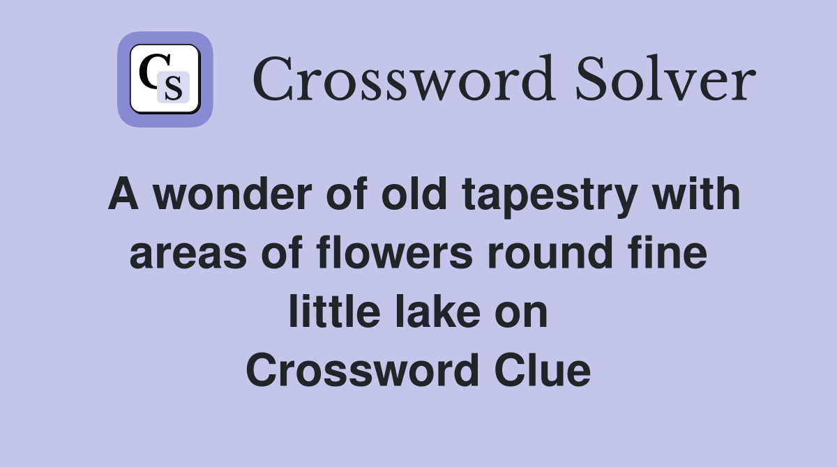 A wonder of old tapestry with areas of flowers round fine little lake on Crossword Clue
