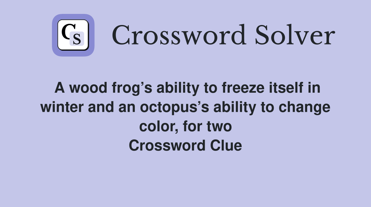 A wood frog’s ability to freeze itself in winter and an octopus’s ability to change color, for two Crossword Clue
