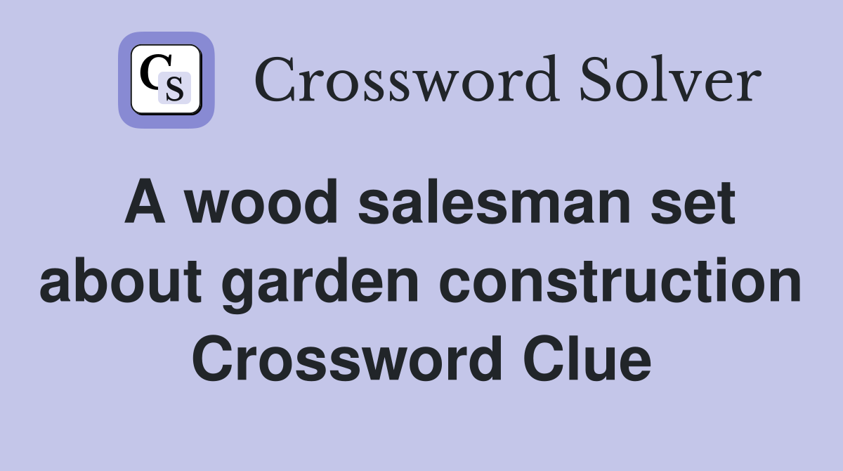 A wood salesman set about garden construction Crossword Clue