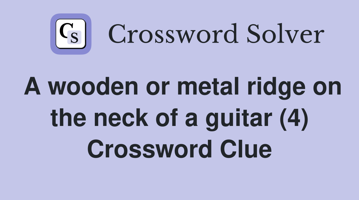 A wooden or metal ridge on the neck of a guitar (4) Crossword Clue