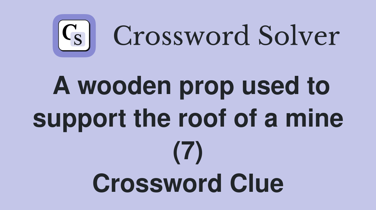 A wooden prop used to support the roof of a mine (7) Crossword Clue