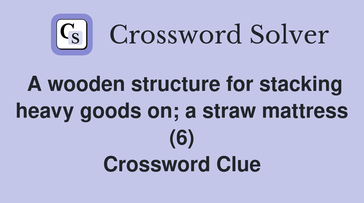 A wooden structure for stacking heavy goods on; a straw mattress (6) Crossword Clue