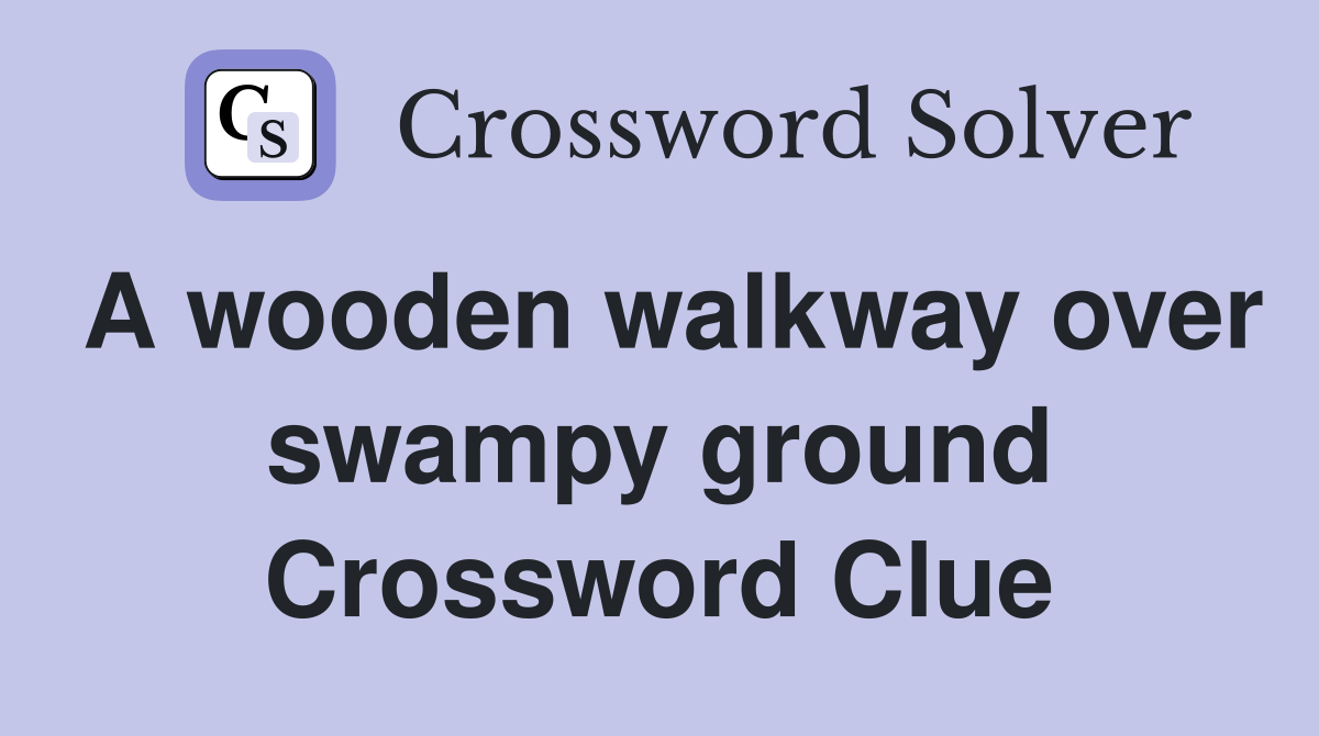 A wooden walkway over swampy ground Crossword Clue
