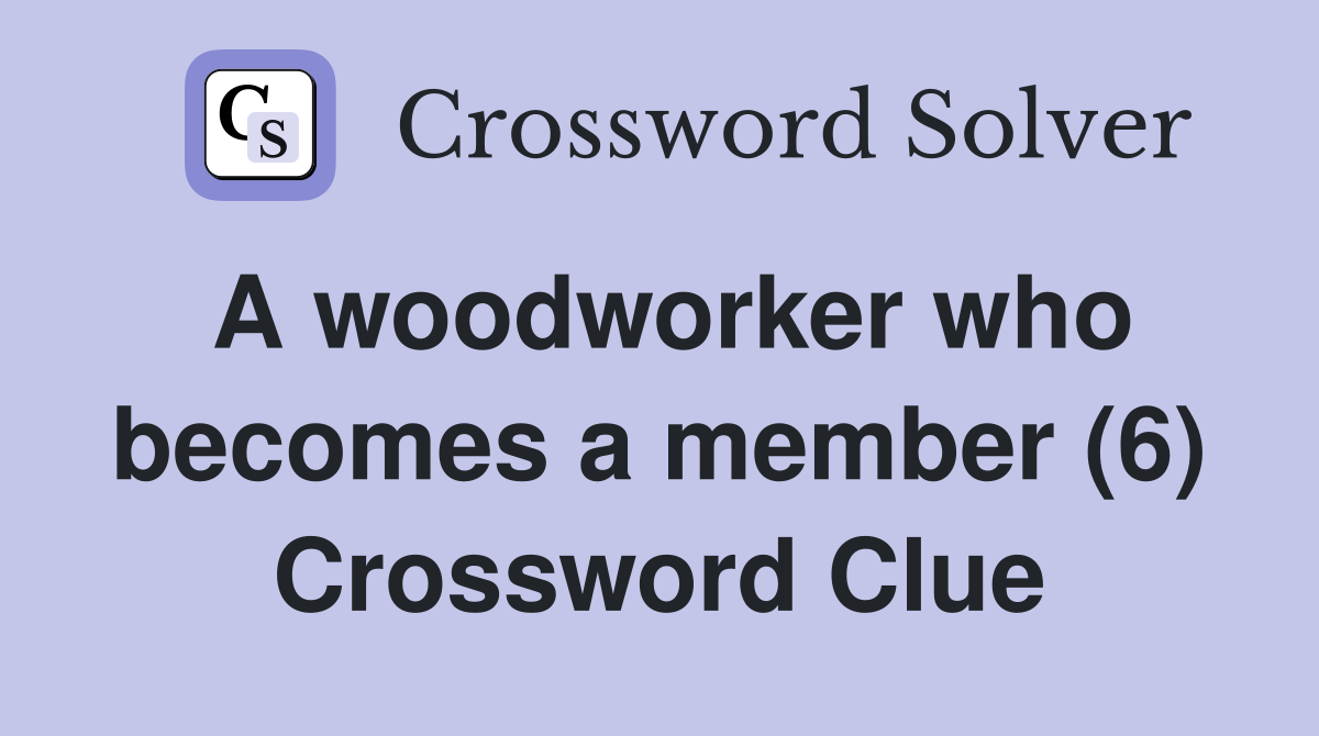 A woodworker who becomes a member (6) Crossword Clue