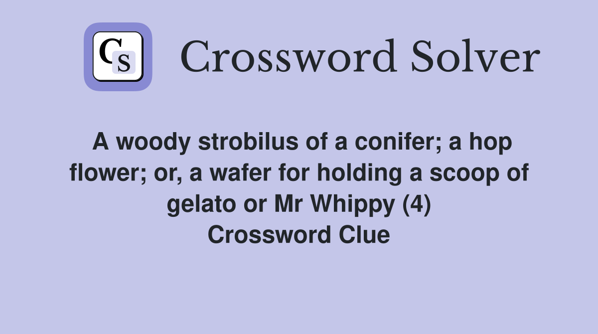 A woody strobilus of a conifer; a hop flower; or, a wafer for holding a scoop of gelato or Mr Whippy (4) Crossword Clue