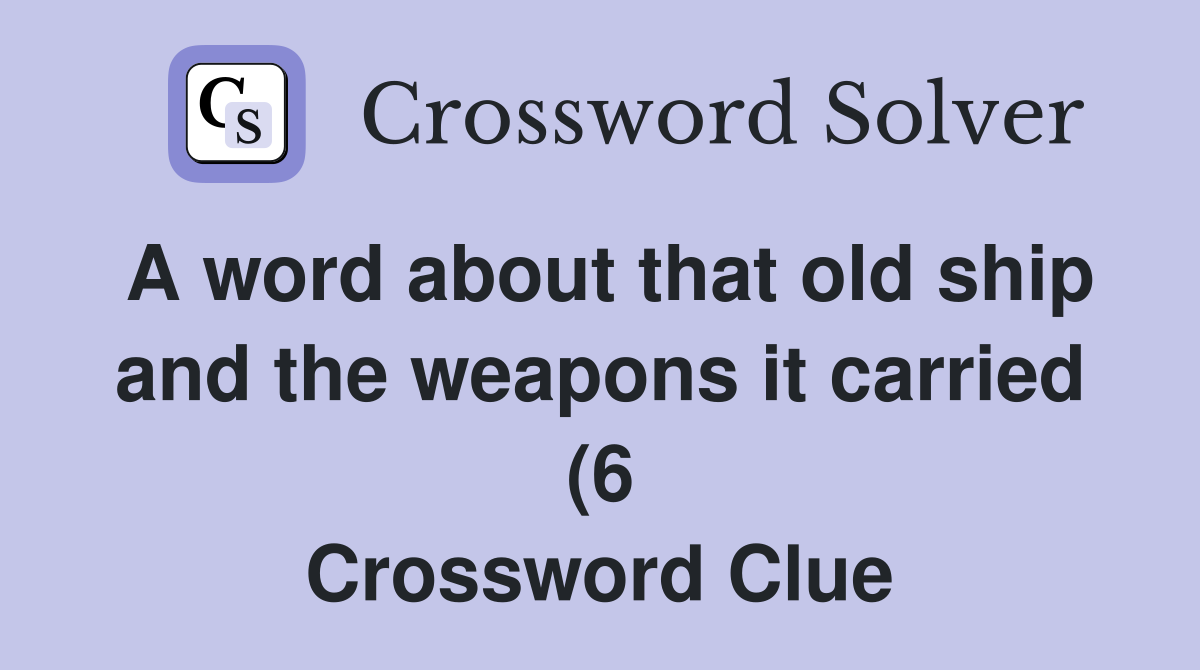 A word about that old ship and the weapons it carried (6) Crossword A word about that old ship and the weapons it carried (6) Crossword