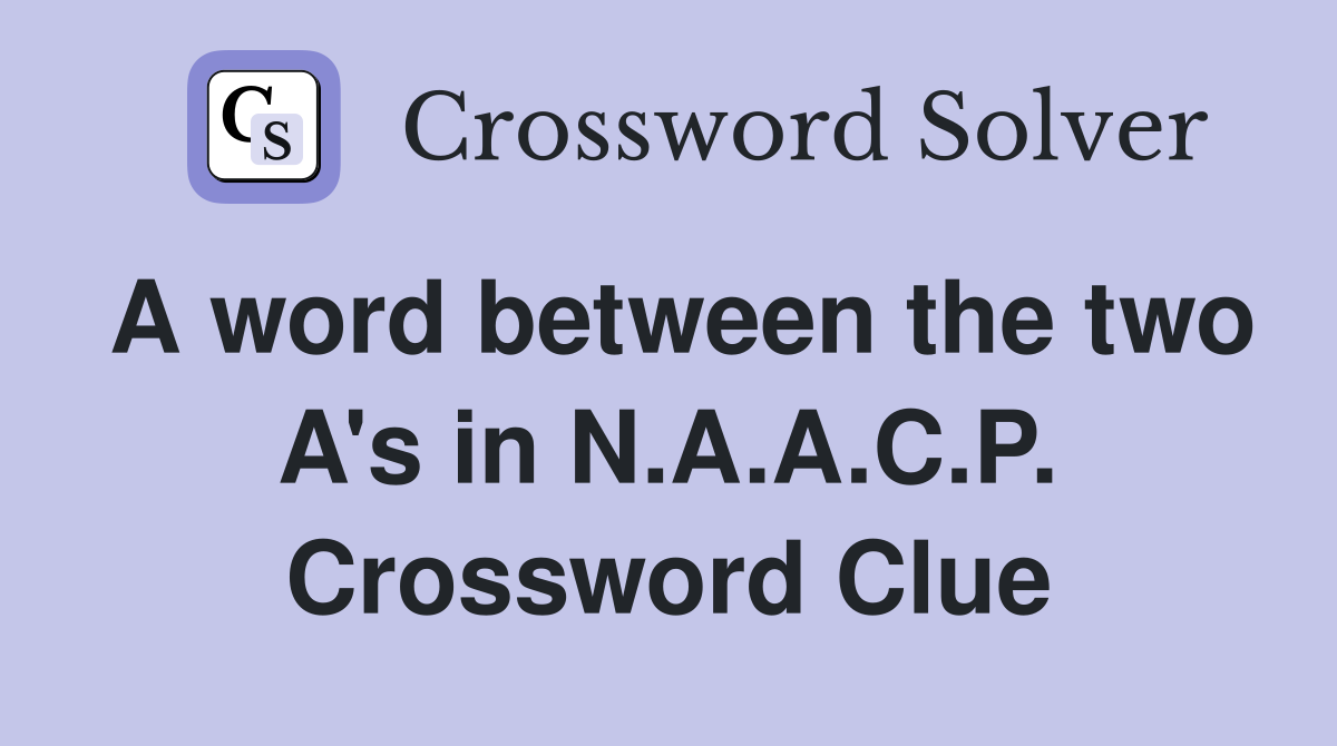 A word between the two A's in N.A.A.C.P. Crossword Clue