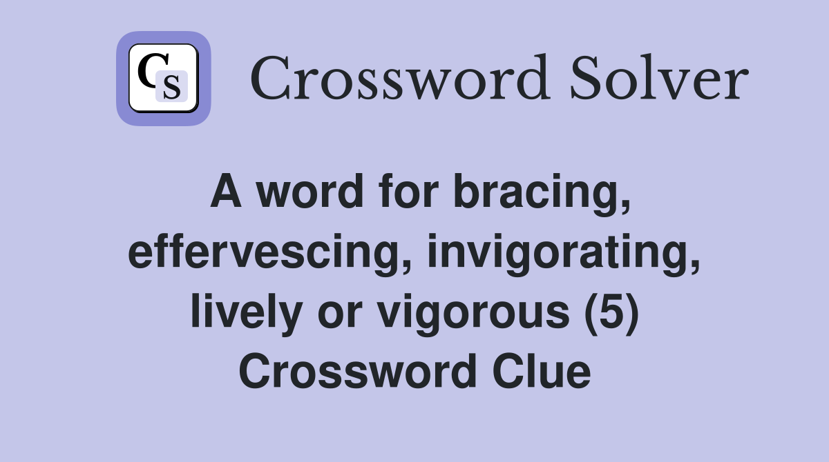A word for bracing, effervescing, invigorating, lively or vigorous (5) Crossword Clue