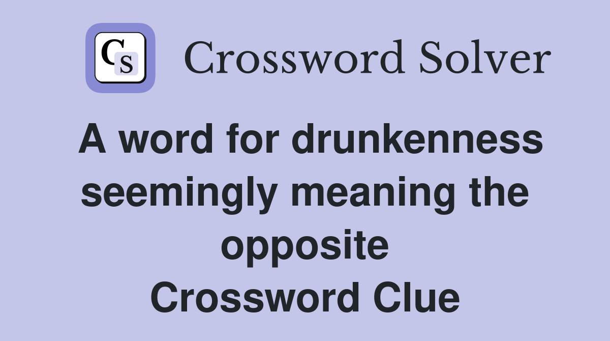 A word for drunkenness seemingly meaning the opposite Crossword Clue