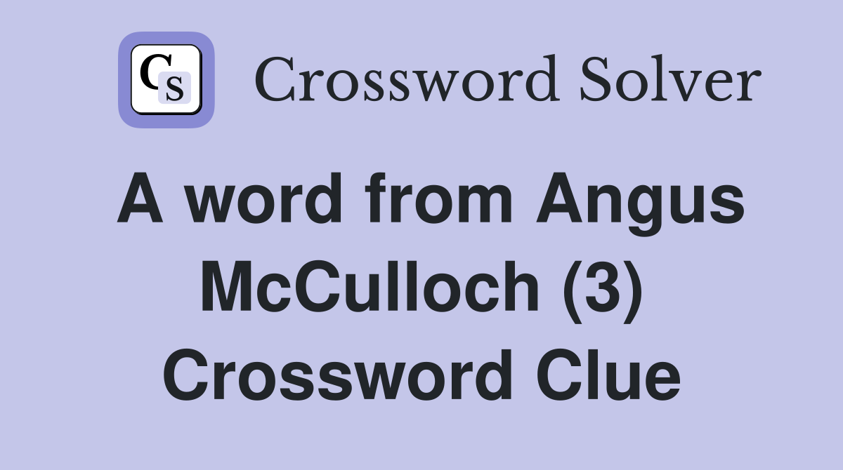 A word from Angus McCulloch (3) Crossword Clue