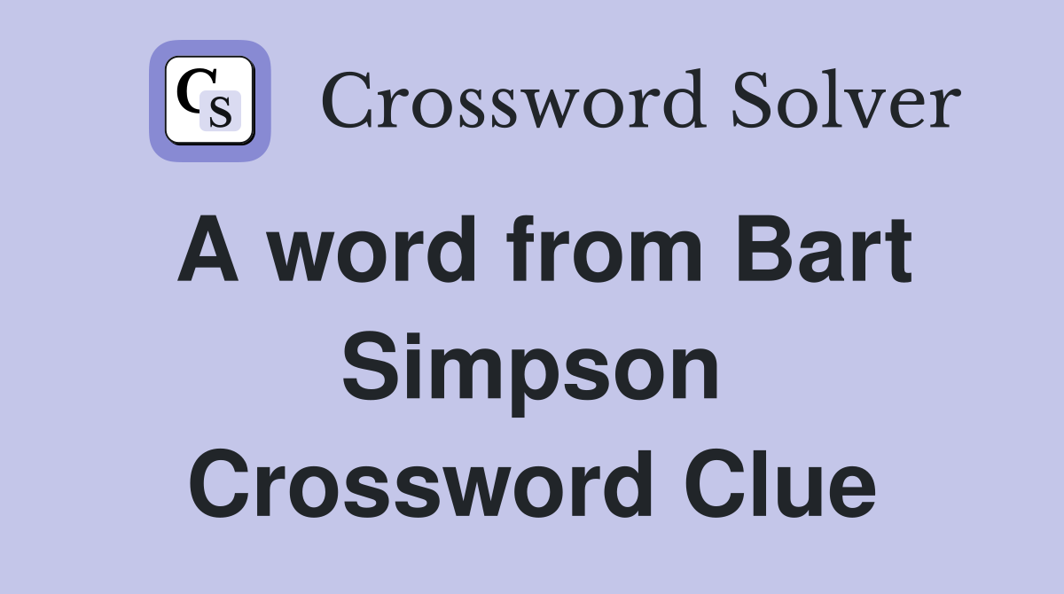 A word from Bart Simpson Crossword Clue