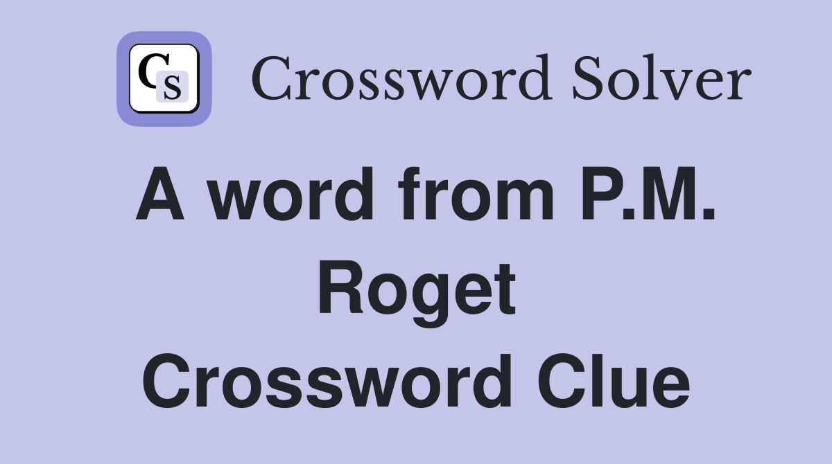 A word from P.M. Roget Crossword Clue