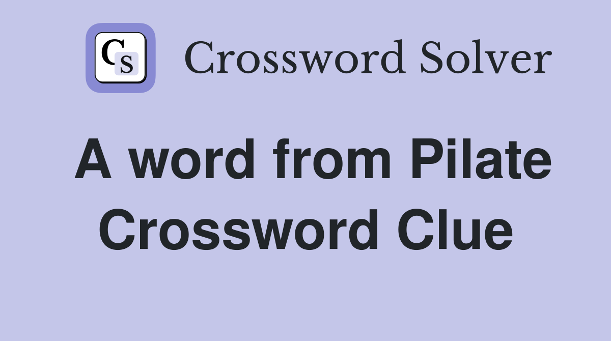 A word from Pilate Crossword Clue
