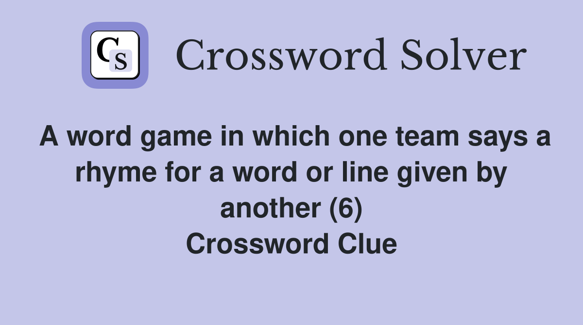 A word game in which one team says a rhyme for a word or line given by another (6) Crossword Clue