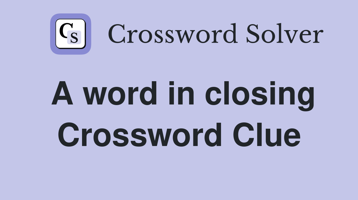 A word in closing Crossword Clue