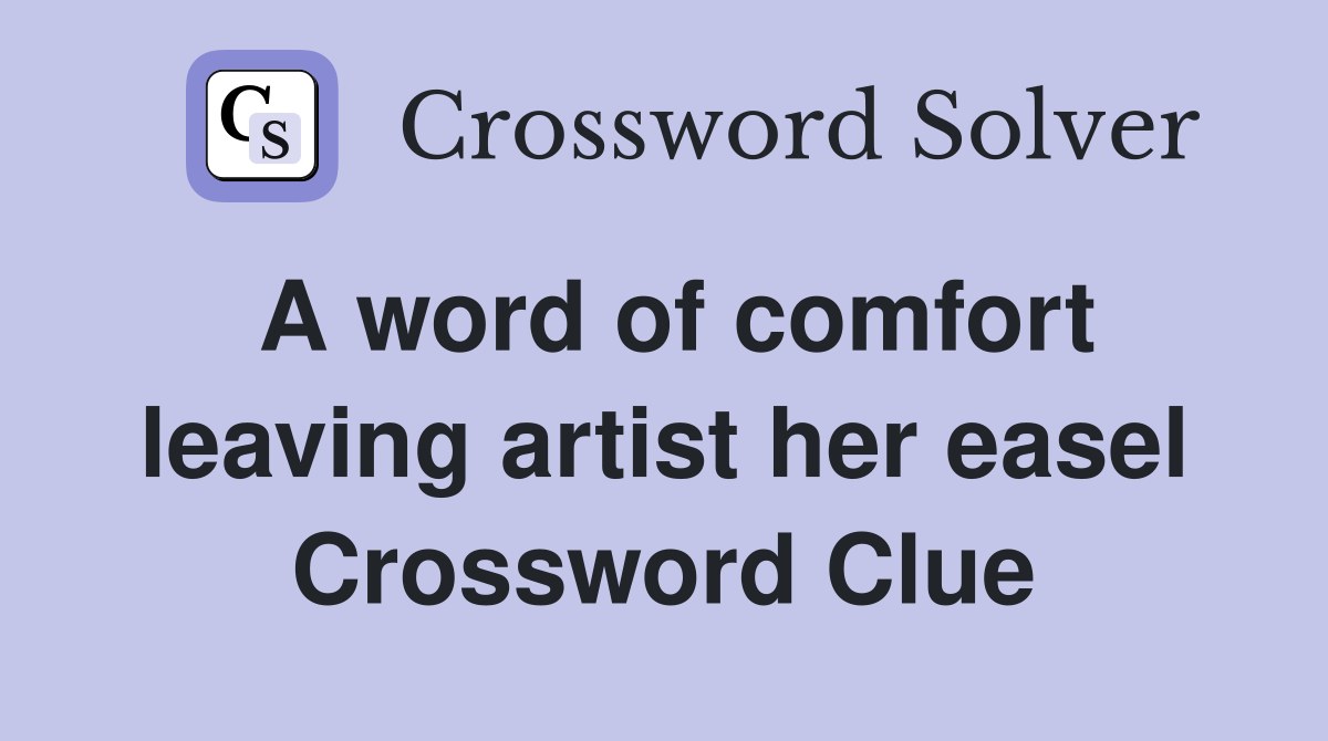 A word of comfort leaving artist her easel Crossword Clue