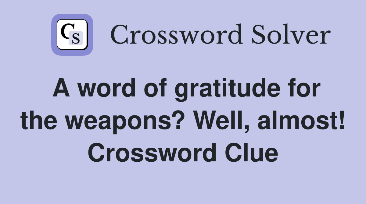 A word of gratitude for the weapons? Well, almost! Crossword Clue