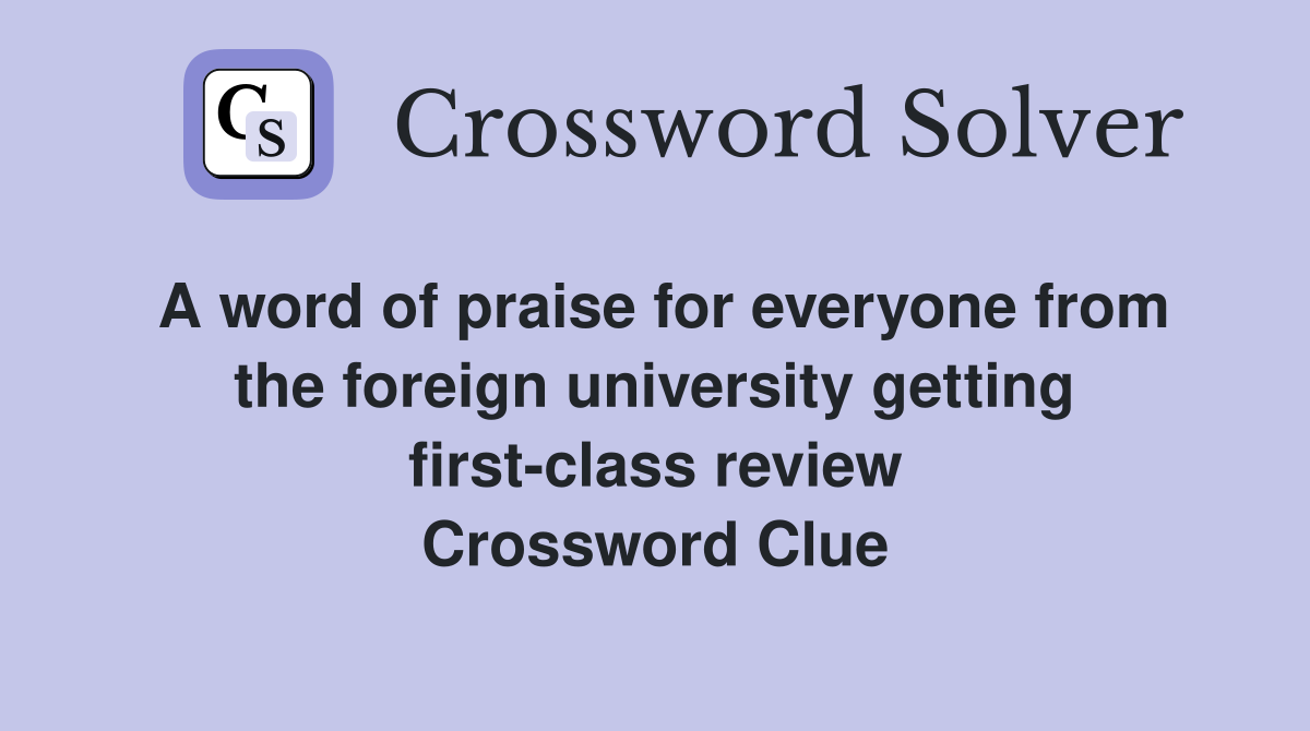 A word of praise for everyone from the foreign university getting first-class review Crossword Clue