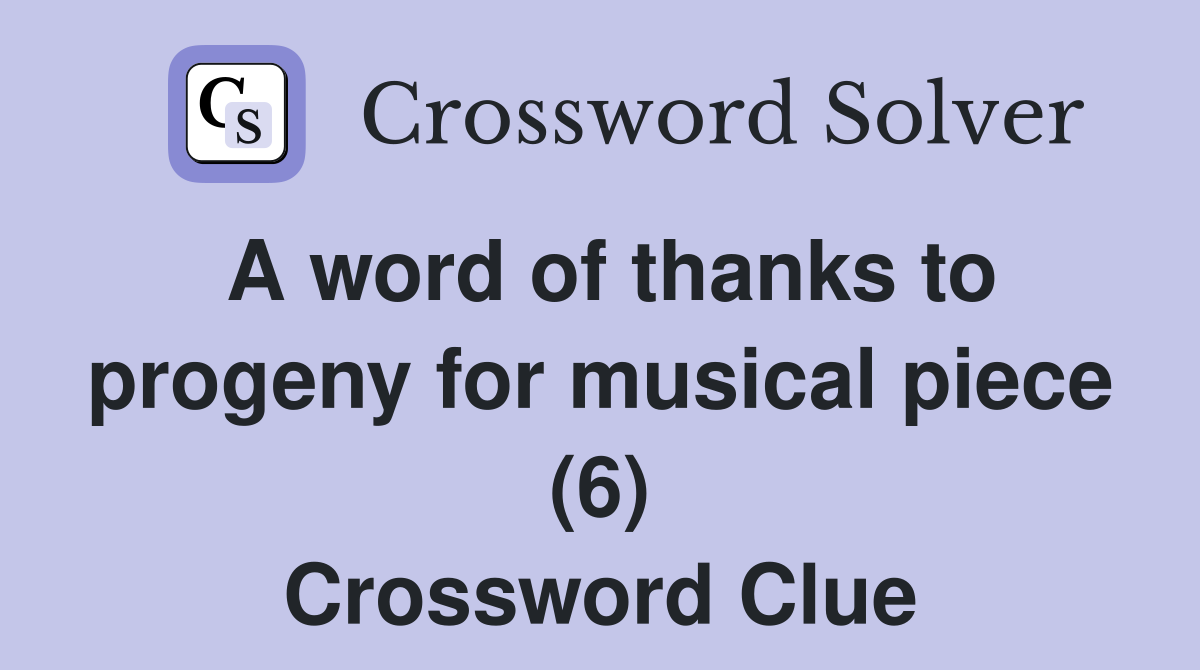 A word of thanks to progeny for musical piece (6) Crossword Clue