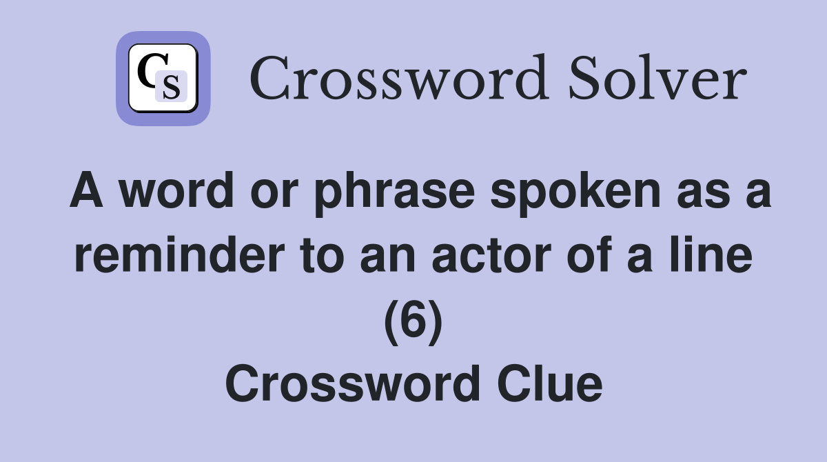 A word or phrase spoken as a reminder to an actor of a line (6) Crossword Clue