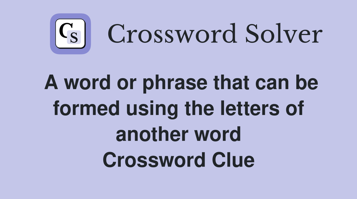 A word or phrase that can be formed using the letters of another word Crossword Clue