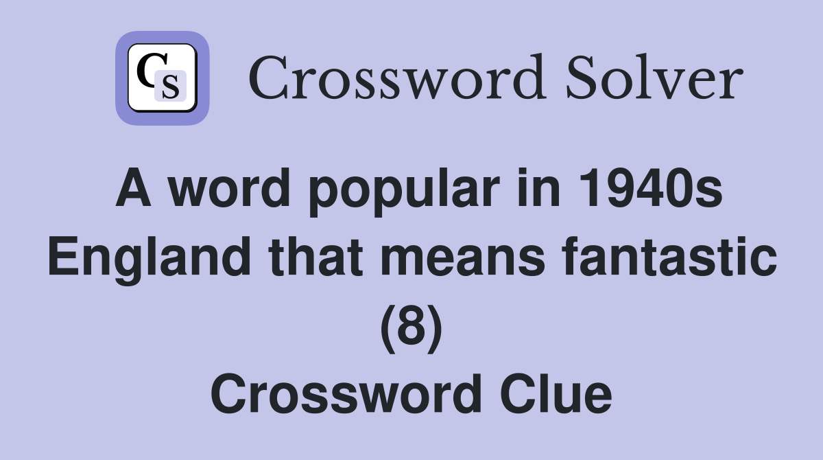 A word popular in 1940s England that means fantastic (8) Crossword Clue