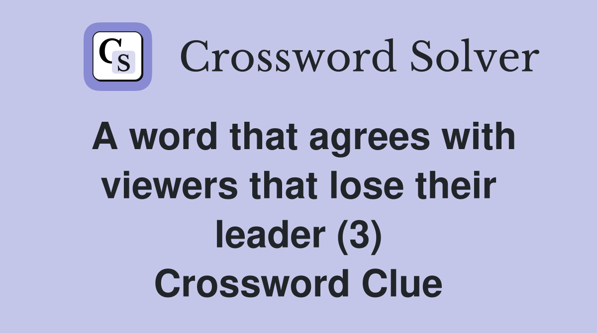 A word that agrees with viewers that lose their leader (3) Crossword Clue