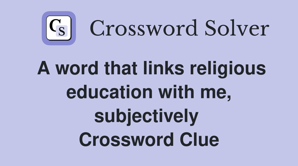 A word that links religious education with me, subjectively  Crossword Clue