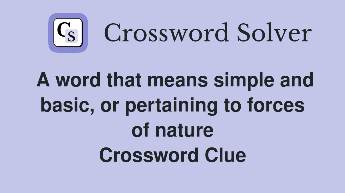 A word that means simple and basic, or pertaining to forces of nature Crossword Clue