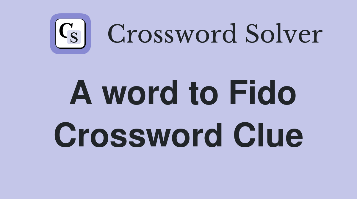 A word to Fido Crossword Clue