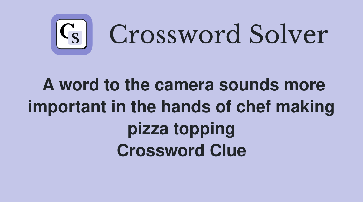 A word to the camera sounds more important in the hands of chef making pizza topping Crossword Clue