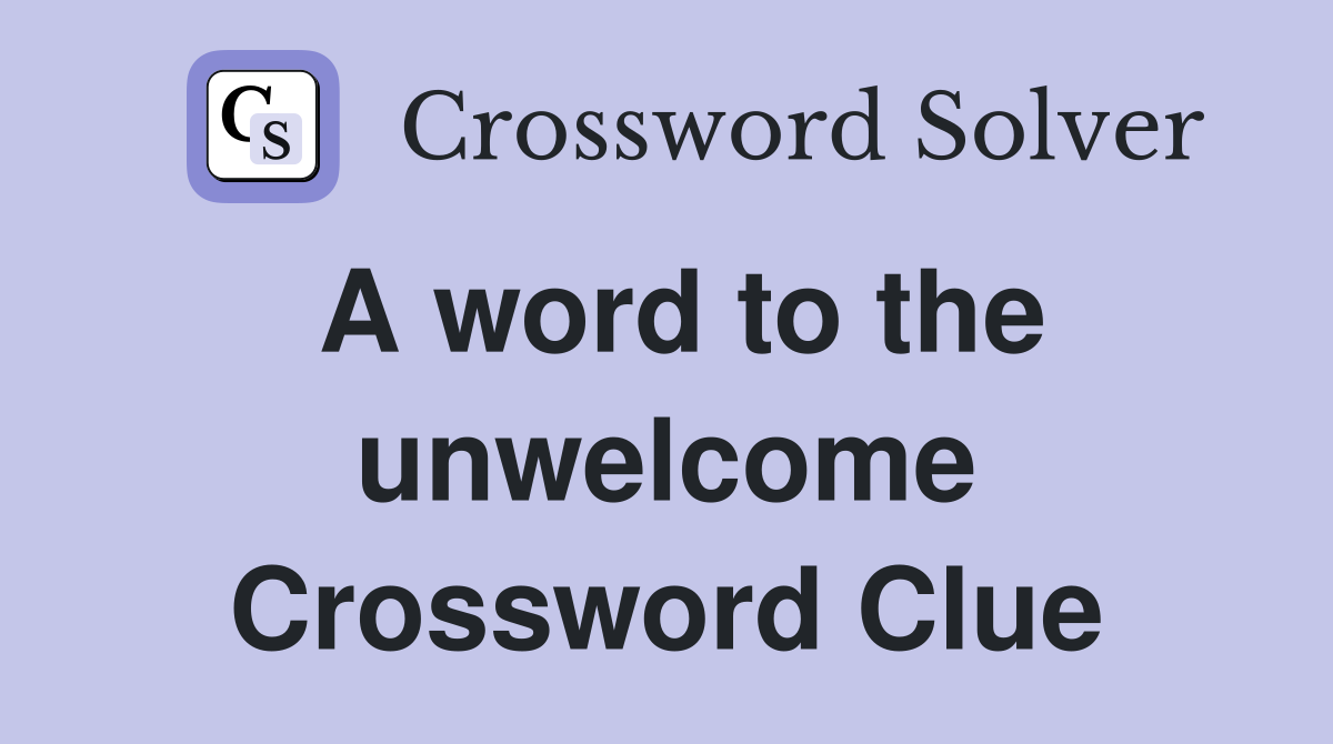 A word to the unwelcome Crossword Clue