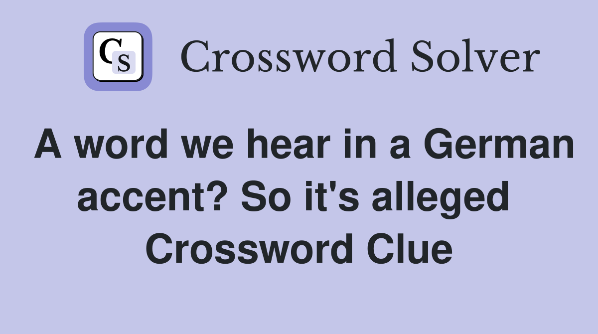 A word we hear in a German accent? So it's alleged  Crossword Clue