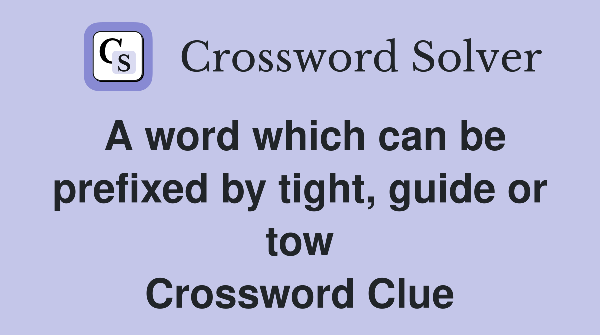 A word which can be prefixed by tight, guide or tow Crossword Clue