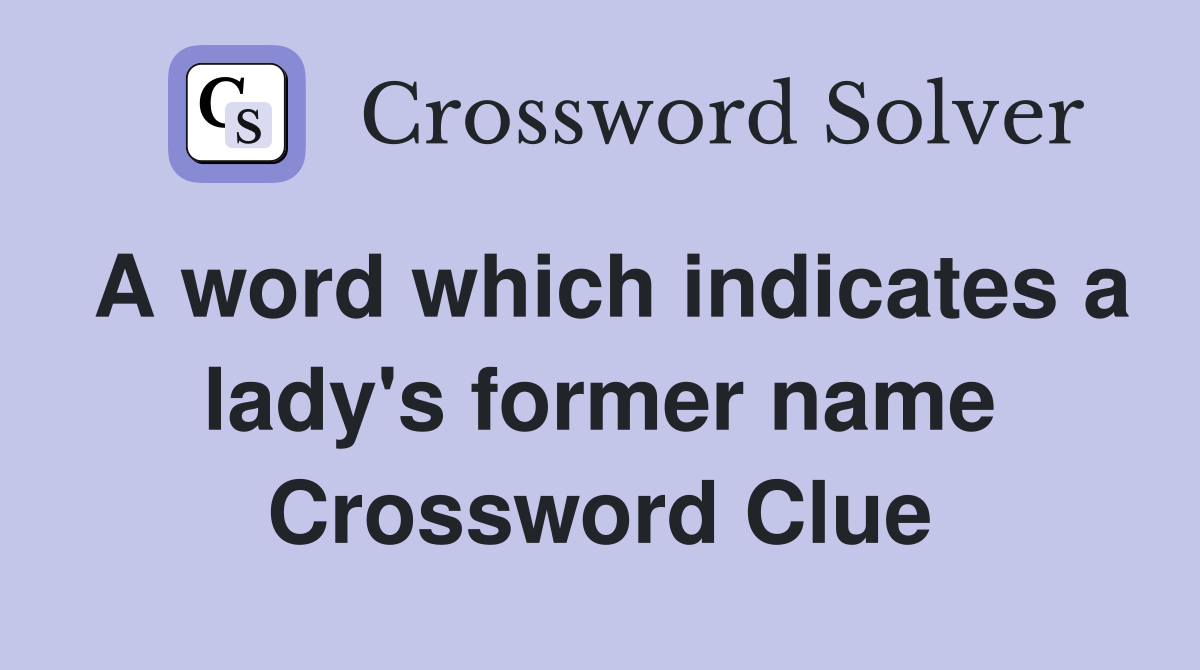 A word which indicates a lady's former name Crossword Clue