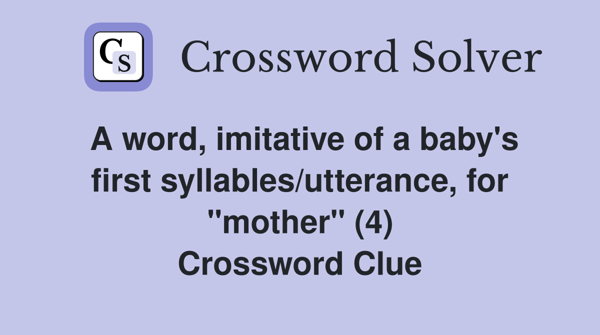 A word, imitative of a baby's first syllables/utterance, for "mother" (4) Crossword Clue