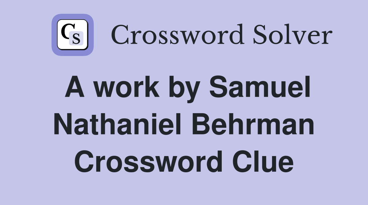 A work by Samuel Nathaniel Behrman Crossword Clue