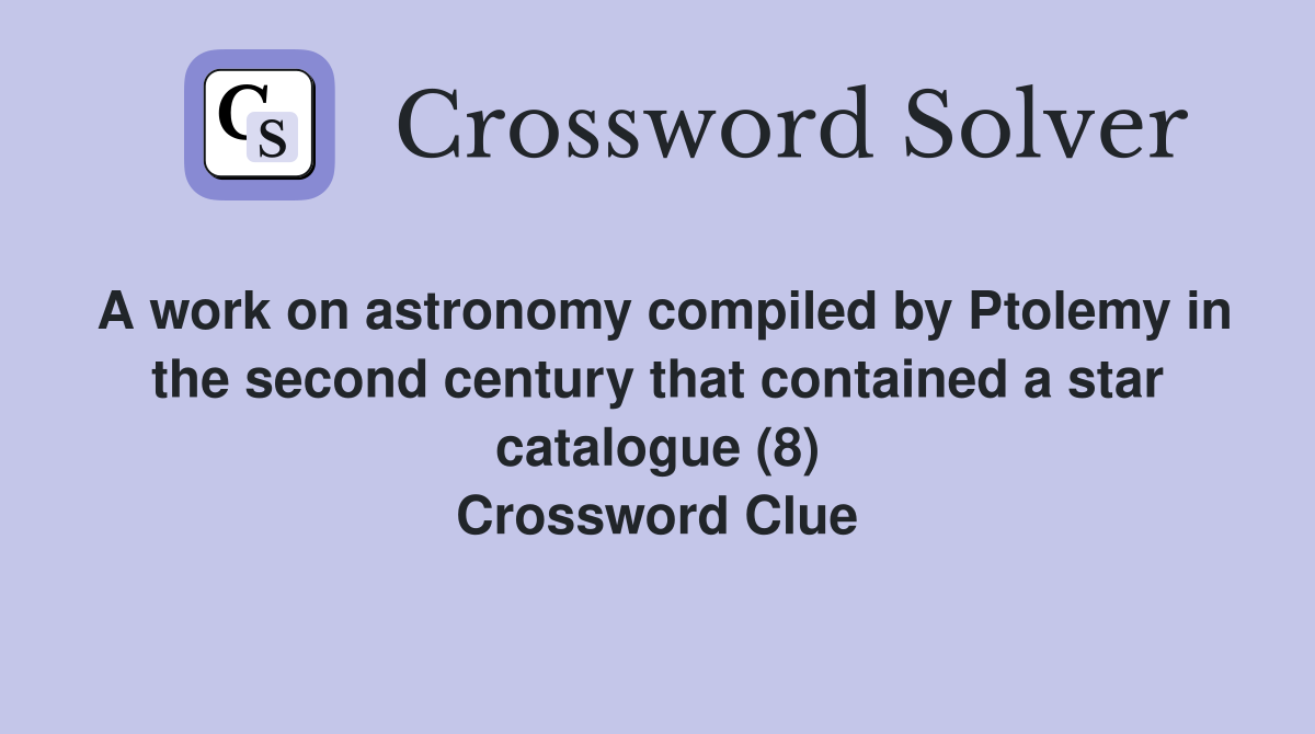 A work on astronomy compiled by Ptolemy in the second century that contained a star catalogue (8) Crossword Clue
