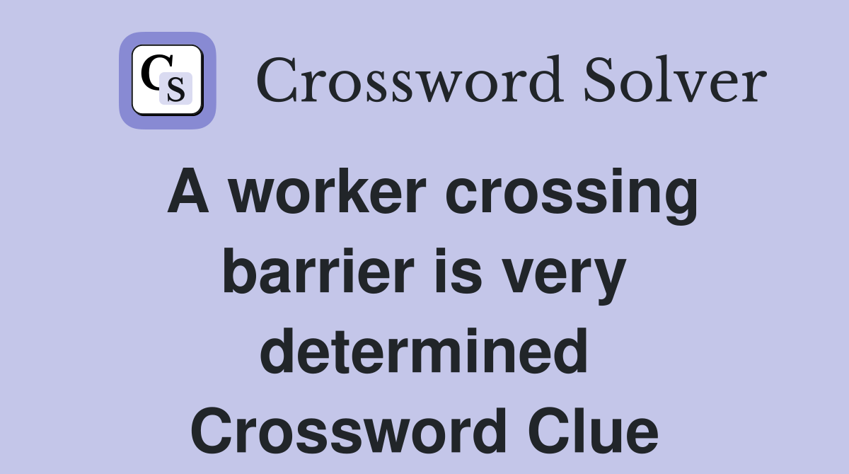 A worker crossing barrier is very determined Crossword Clue