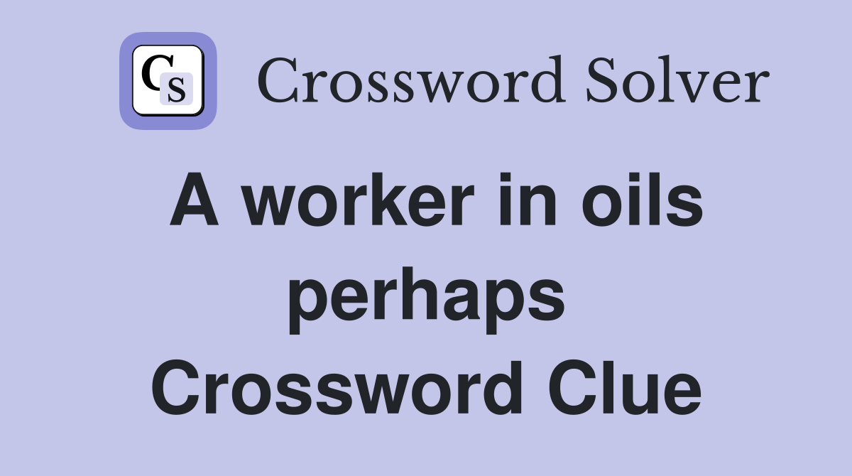 A worker in oils perhaps Crossword Clue