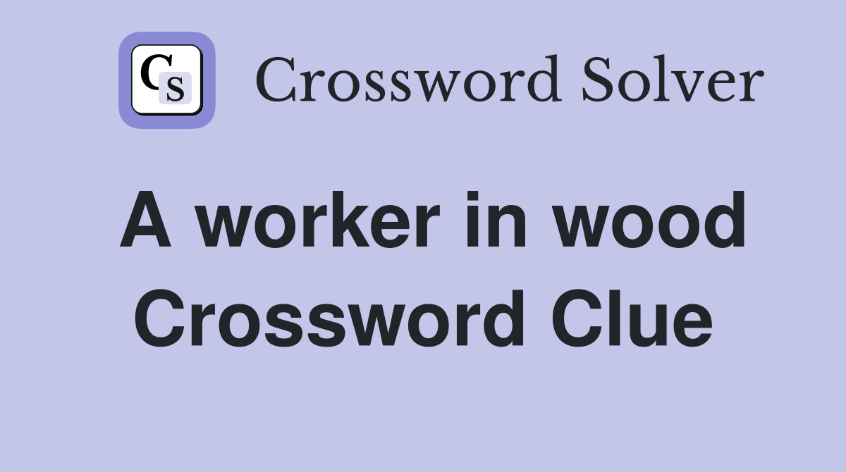 A worker in wood Crossword Clue