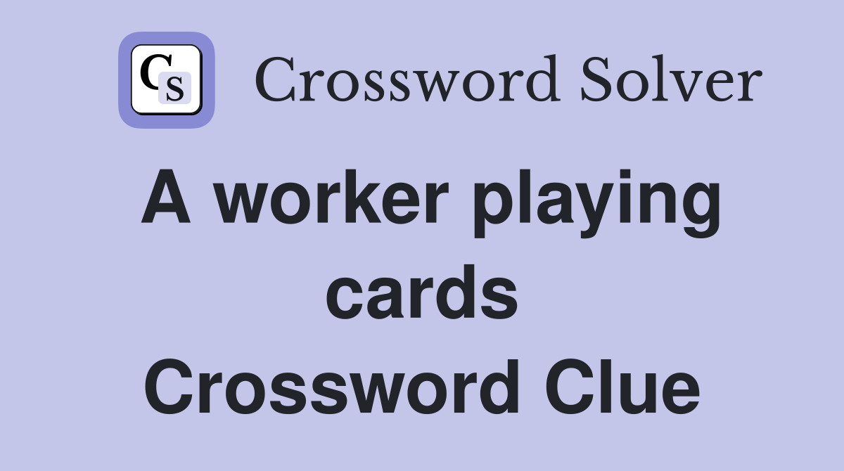 A worker playing cards Crossword Clue