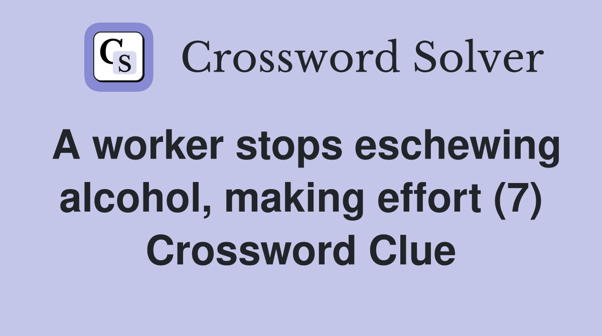A worker stops eschewing alcohol, making effort (7) Crossword Clue