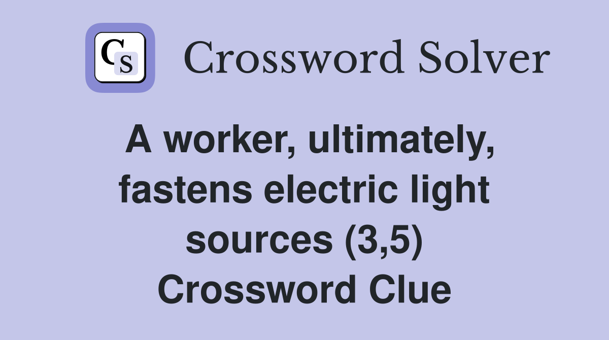 A worker, ultimately, fastens electric light sources (3,5) Crossword Clue
