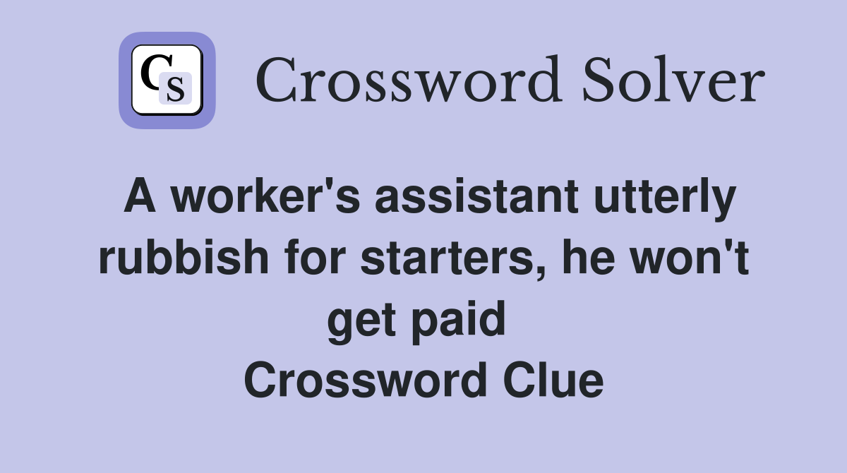 A worker's assistant utterly rubbish for starters, he won't get paid  Crossword Clue