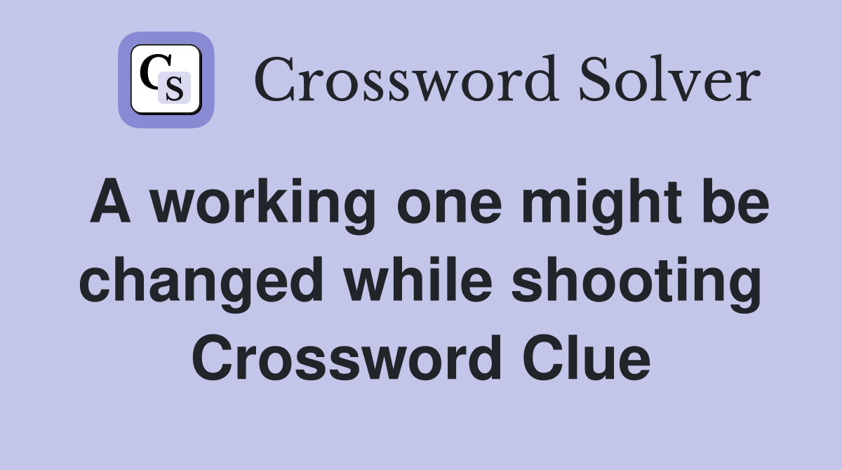 A working one might be changed while shooting Crossword Clue