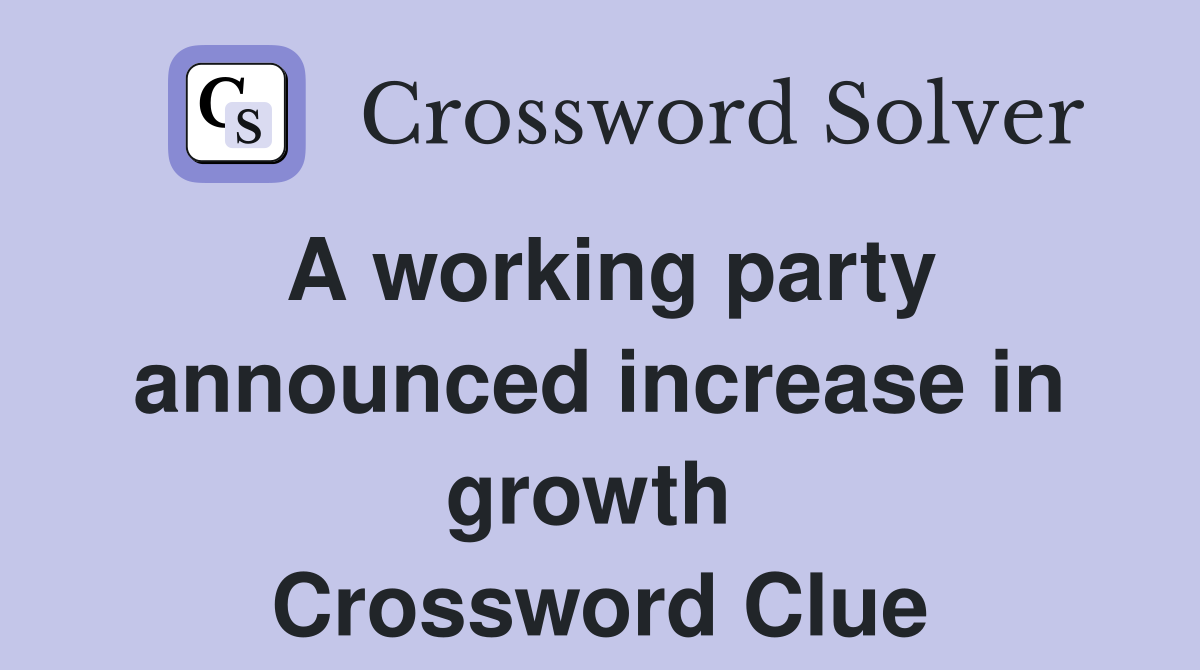 A working party announced increase in growth  Crossword Clue